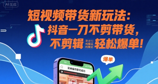 短视频带货新玩法：抖音一刀不剪带货，不剪辑，纯搬运，新手也能轻松爆单!-财兔窝项目网