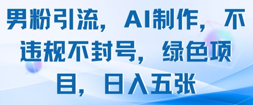 男粉引流，AI制作，不违规不封号，绿色项目，日入五张-财兔窝项目网