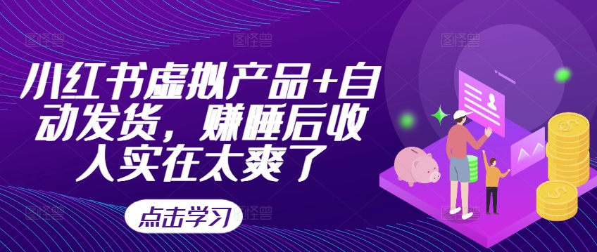 小红书虚拟产品+自动发货，赚睡后收入实在太爽了-财兔窝项目网