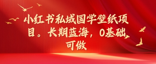 小红书私域国学壁纸项目，长期蓝海，0基础可做【揭秘】-财兔窝项目网