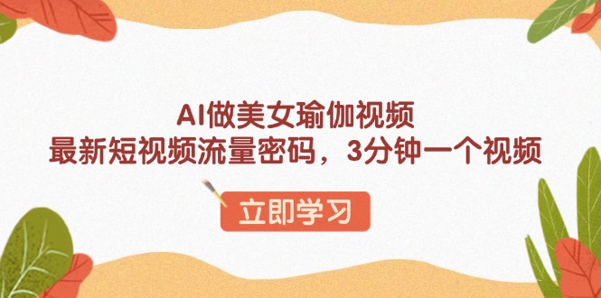 AI做美女瑜伽视频，最新短视频流量密码，3分钟一个视频-财兔窝项目网