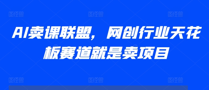 AI卖课联盟，网创行业天花板赛道就是卖项目-财兔窝项目网