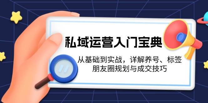 私域运营入门宝典：从基础到实战，详解养号、标签、朋友圈规划与成交技巧-财兔窝项目网