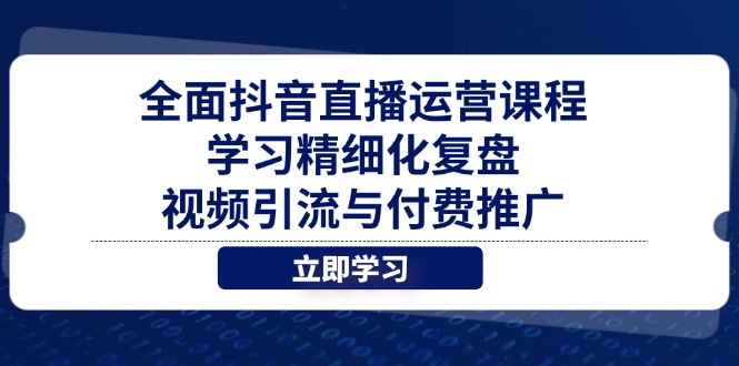 全面抖音直播运营课程，学习精细化复盘、视频引流与付费推广-财兔窝项目网