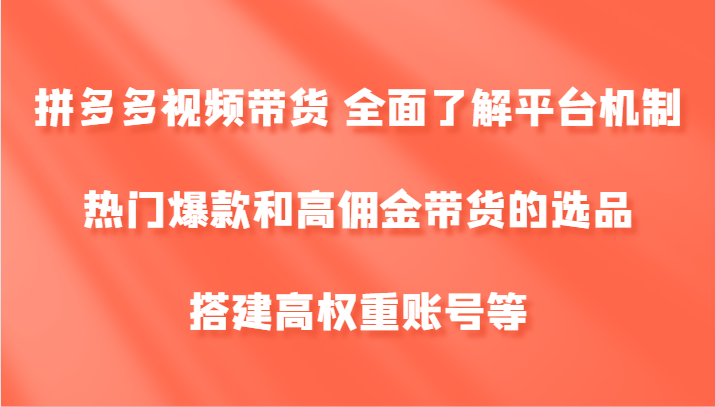 拼多多视频带货 全面了解平台机制、热门爆款和高佣金带货的选品，搭建高权重账号等-财兔窝项目网