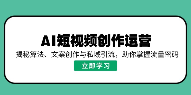 AI短视频创作运营，揭秘算法、文案创作与私域引流，助你掌握流量密码-财兔窝项目网