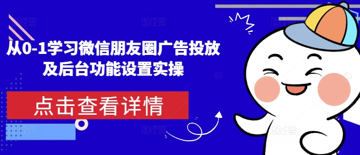 从0-1学习微信朋友圈广告投放及后台功能设置实操-财兔窝项目网