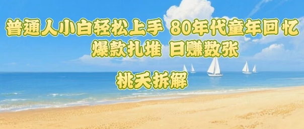 普通人小白轻松上手 80年代童年回忆杀，爆款扎堆，日入数张-财兔窝项目网