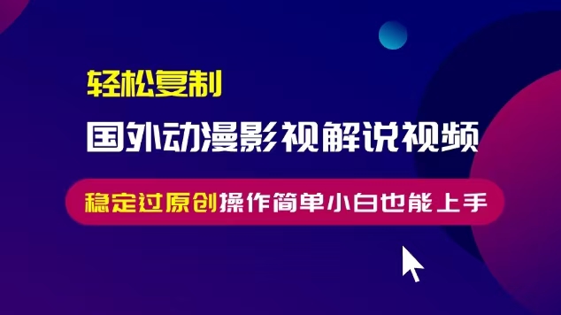 轻松复制国外动漫影视解说视频，无脑搬运稳定过原创，操作简单小白也能…-财兔窝项目网