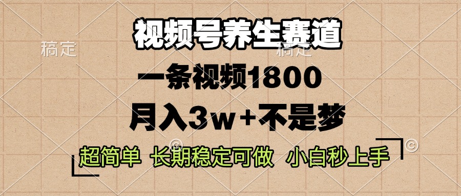 视频号养生赛道，一条视频1800，超简单，长期稳定可做，月入3w+不是梦-财兔窝项目网