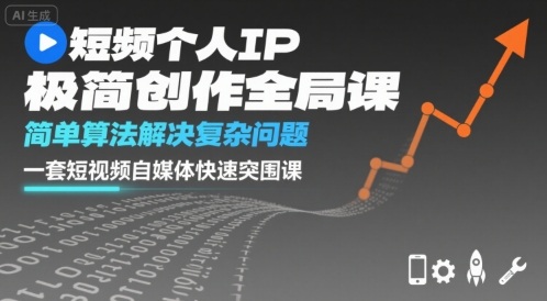 短视频个人IP极简创作全局课，简单算法解决复杂问题，一套短视频自媒体快速突围课-财兔窝项目网