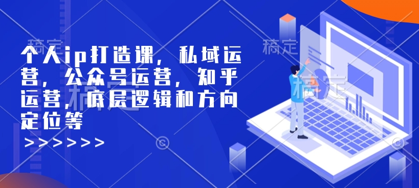 个人ip打造课，私域运营，公众号运营，知乎运营，底层逻辑和方向定位等-财兔窝项目网