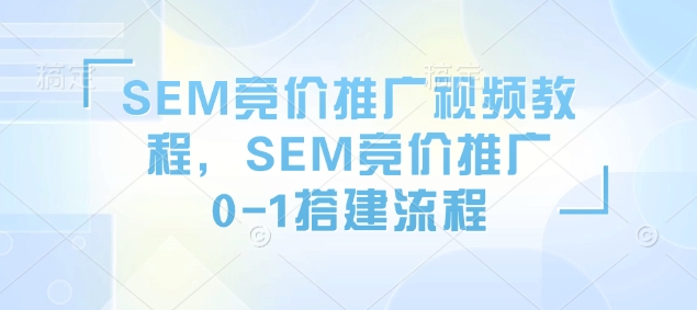 SEM竞价推广视频教程，SEM竞价推广0-1搭建流程-财兔窝项目网
