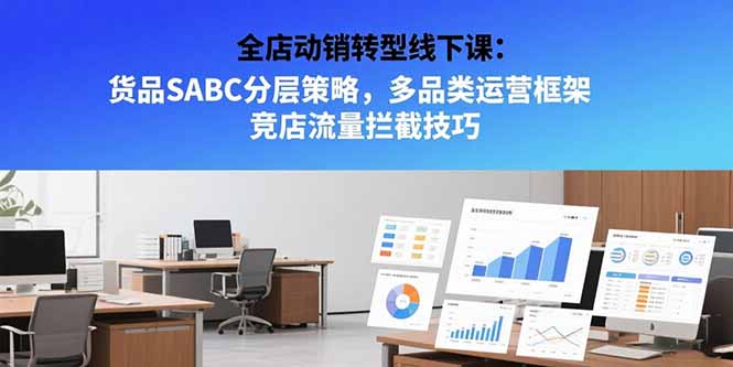 全店动销转型线下课：货品SABC分层策略，多品类运营框架 竞店流量拦截技巧-财兔窝项目网