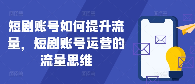 短剧账号如何提升流量，短剧账号运营的流量思维-财兔窝项目网