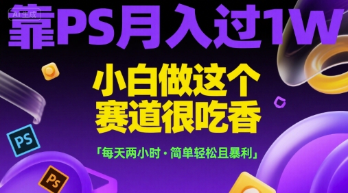 靠PS月入过1W，小白做这个赛道很吃香，每天两小时，简单轻松且暴利【揭秘】-财兔窝项目网