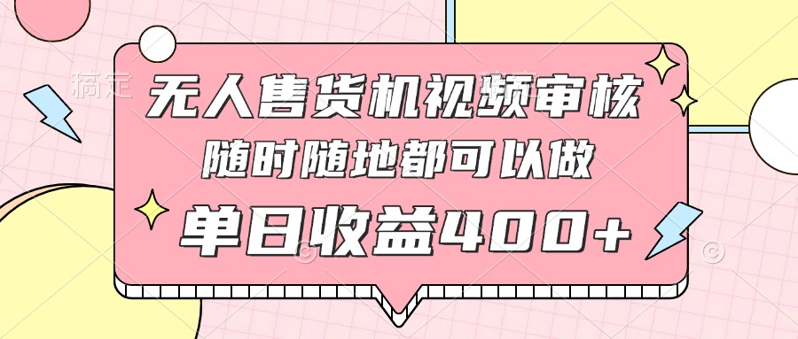 无人售货机视频审核，十秒钟一单，有手机就行，随时随地可做单日收益400+-财兔窝项目网