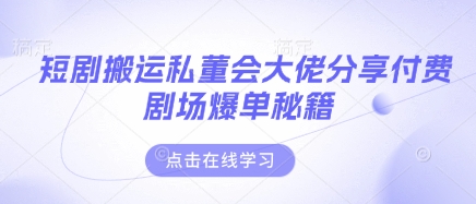 短剧搬运私董会大佬分享付费剧场爆单秘籍-财兔窝项目网
