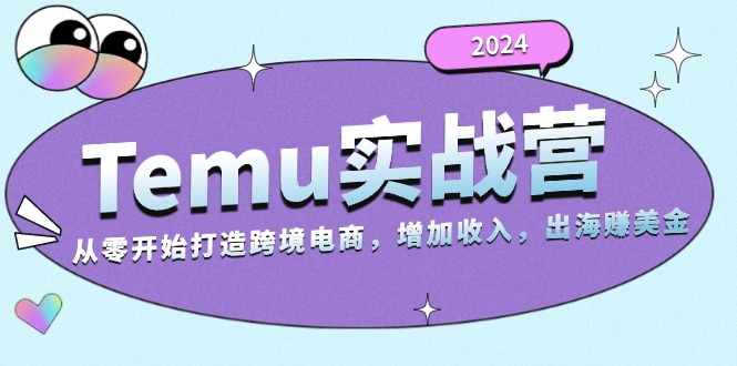 2024Temu实战营：从零开始打造跨境电商，增加收入，出海赚美金-财兔窝项目网