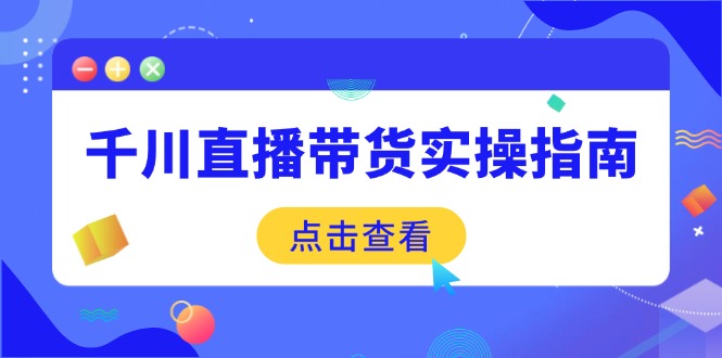 千川直播带货实操指南：从选品到数据优化，基础到实操全面覆盖-财兔窝项目网