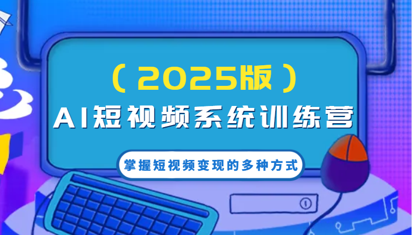 AI短视频系统训练营(2025版)掌握短视频变现的多种方式，结合AI技术提升创作效率！-财兔窝项目网