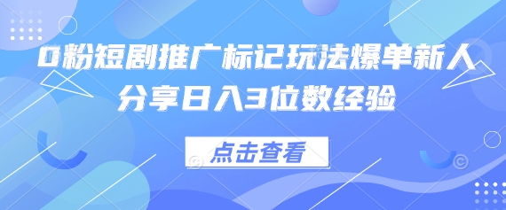 0粉短剧推广标记玩法爆单新人分享日入3位数经验-财兔窝项目网