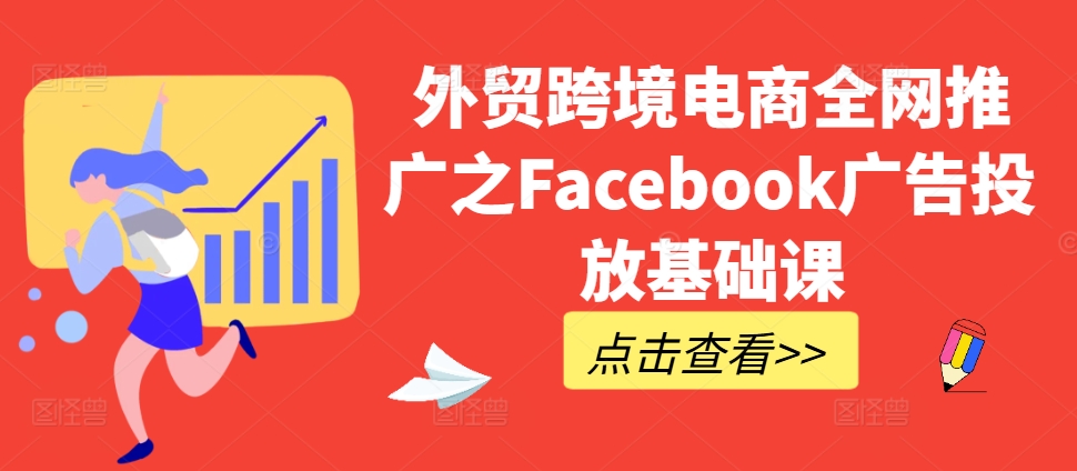 外贸跨境电商全网推广之Facebook广告投放基础课-财兔窝项目网