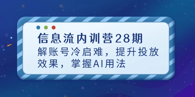 信息流内训营28期，解账号冷启难，提升投放效果，掌握AI用法-财兔窝项目网
