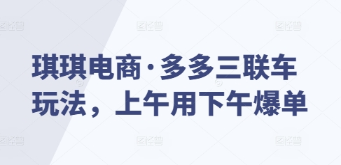 琪琪电商·多多三联车玩法，上午用下午爆单-财兔窝项目网