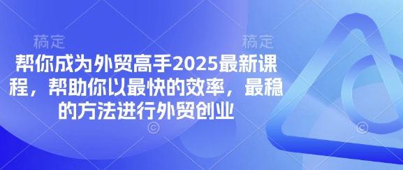 帮你成为外贸高手2025最新课程，帮助你以最快的效率，最稳的方法进行外贸创业-财兔窝项目网