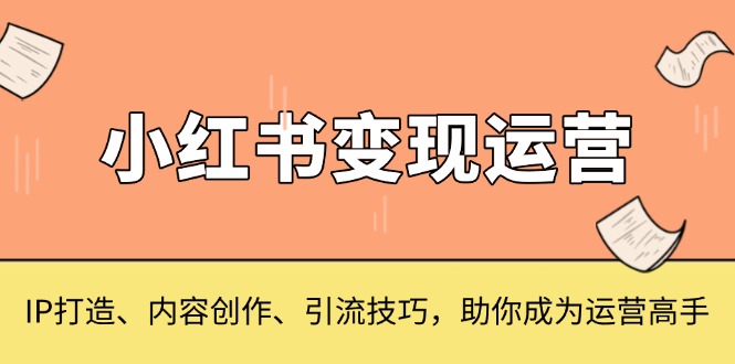 小红书变现运营，IP打造、内容创作、引流技巧，助你成为运营高手-财兔窝项目网