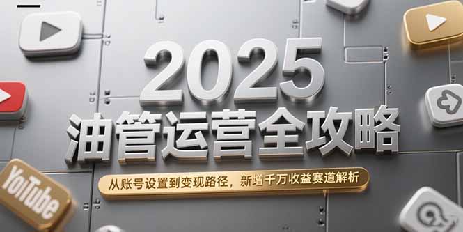 2025油管运营全攻略，从账号设置到变现路径，新增千万收益赛道解析-财兔窝项目网