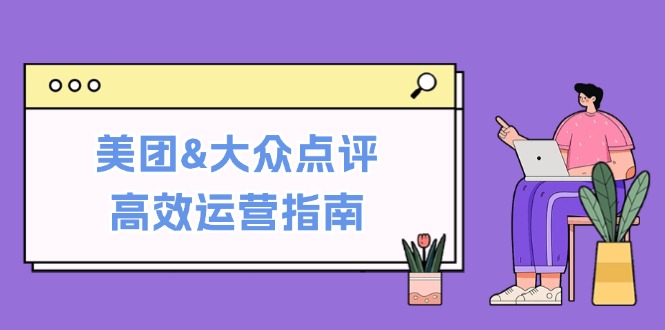 美团&大众点评高效运营指南：从平台基础认知到提升销量的实用操作技巧-财兔窝项目网