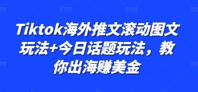 Tiktok海外推文滚动图文玩法+今日话题玩法，教你出海赚美金-财兔窝项目网