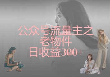 公众号流量主之老物件日收益300+-财兔窝项目网
