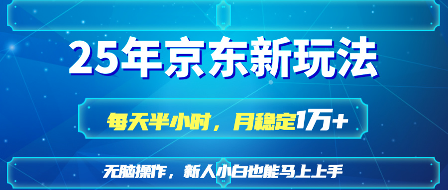 25京东新玩法，每天半小时，月稳定1W+-财兔窝项目网