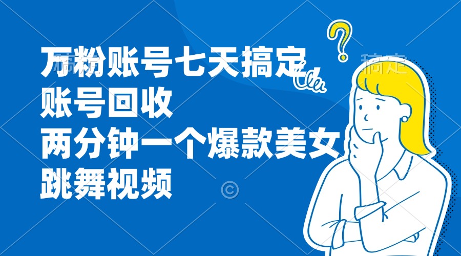 万粉账号七天搞定，账号回收，两分钟一个爆款美女跳舞视频-财兔窝项目网