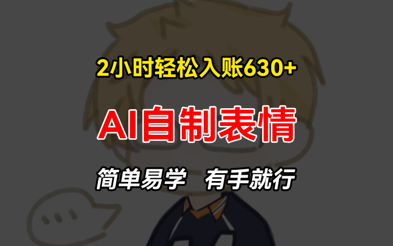 2小时轻松入账630+赚钱项目，手把手教你做AI自制表情，简单易学有手就行-财兔窝项目网