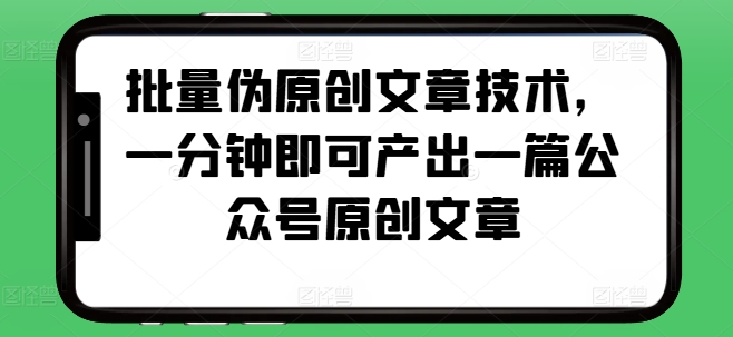 批量伪原创文章技术，一分钟即可产出一篇公众号原创文章-财兔窝项目网