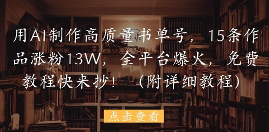 用AI制作高质量书单号，15条作品涨粉13W，全平台爆火，免费教程快来抄(附详细教程)-财兔窝项目网