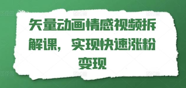 矢量动画情感视频拆解课，实现快速涨粉变现-财兔窝项目网