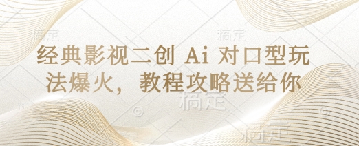 经典影视二创 Ai 对口型玩法爆火，教程攻略送给你-财兔窝项目网