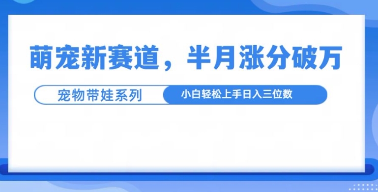 萌宠新赛道，萌宠带娃，半月涨粉10万+，小白轻松入手【揭秘】-财兔窝项目网