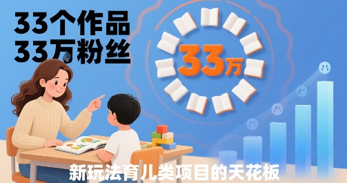 33个作品33W粉丝，育儿类项目的天花板，小白可操作-财兔窝项目网
