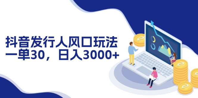 抖音发行人风口玩法，一单30，日入3000+-财兔窝项目网