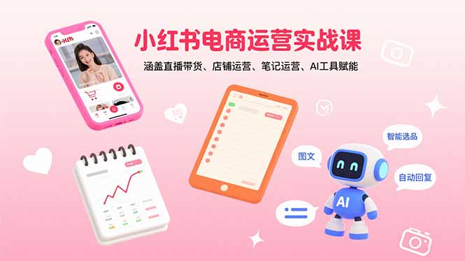 小红书电商运营实战课：涵盖直播带货、店铺运营、笔记运营、AI工具赋能-财兔窝项目网