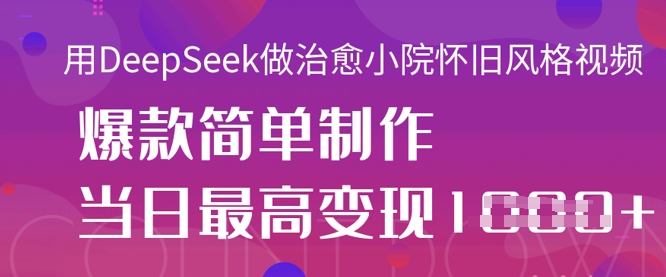 用DeepSeek做治愈小院怀旧风格视频，爆款轻松制作，当日最高变现1k-财兔窝项目网
