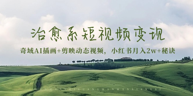 治愈系短视频变现：奇域AI插画+剪映动态视频，小红书月入2w+秘诀-财兔窝项目网