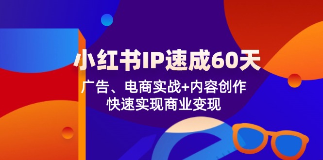小红书 IP速成60天：广告、电商实战+内容创作，快速实现商业变现-财兔窝项目网