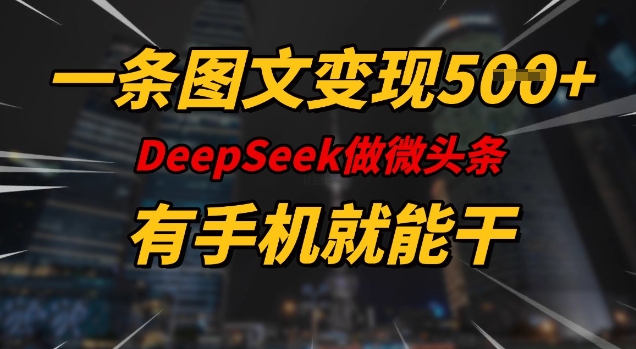 一条图文变现5张，DeeSeep微头条，有手机就能做-财兔窝项目网